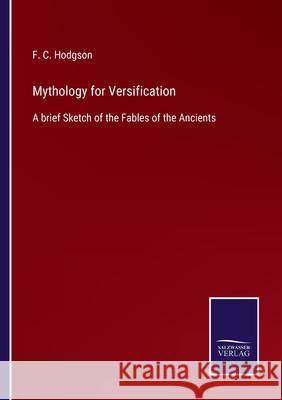 Mythology for Versification: A brief Sketch of the Fables of the Ancients F C Hodgson 9783752554144 Salzwasser-Verlag