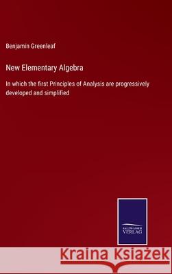 New Elementary Algebra: In which the first Principles of Analysis are progressively developed and simplified Benjamin Greenleaf 9783752554236 Salzwasser-Verlag