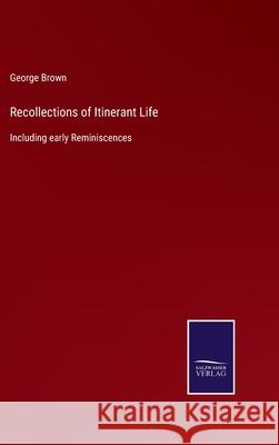 Recollections of Itinerant Life: Including early Reminiscences George Brown 9783752555059 Salzwasser-Verlag