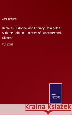 Remains Historical and Literary: Connected with the Palatine Counties of Lancaster and Chester: Vol. LXVIII John Harland 9783752555158 Salzwasser-Verlag