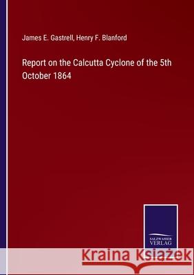 Report on the Calcutta Cyclone of the 5th October 1864 James E. Gastrell Henry F. Blanford 9783752555226 Salzwasser-Verlag