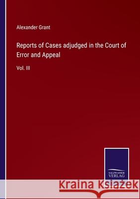 Reports of Cases adjudged in the Court of Error and Appeal: Vol. III Alexander Grant 9783752555301