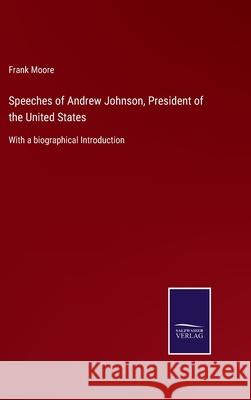 Speeches of Andrew Johnson, President of the United States: With a biographical Introduction Frank Moore 9783752555653