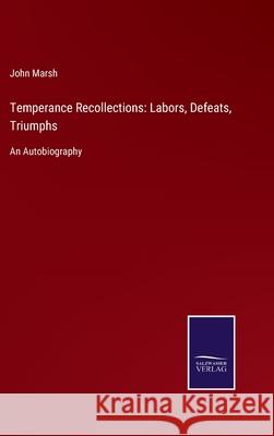 Temperance Recollections: Labors, Defeats, Triumphs: An Autobiography John Marsh 9783752555912 Salzwasser-Verlag