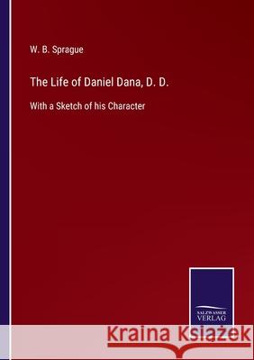 The Life of Daniel Dana, D. D.: With a Sketch of his Character W. B. Sprague 9783752556360 Salzwasser-Verlag