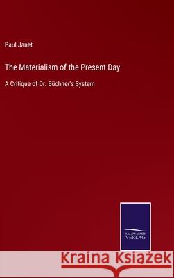 The Materialism of the Present Day: A Critique of Dr. Büchner's System Paul Janet 9783752556476