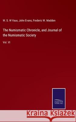 The Numismatic Chronicle, and Journal of the Numismatic Society: Vol. VI W. S. W. Vaux John Evans Frederic W. Madden 9783752556551 Salzwasser-Verlag