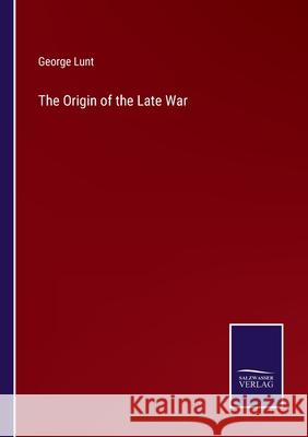 The Origin of the Late War George Lunt 9783752556568