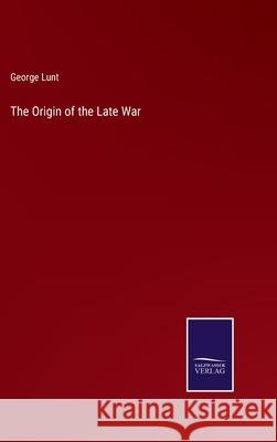 The Origin of the Late War George Lunt 9783752556575