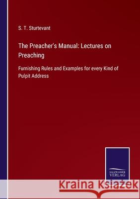 The Preacher's Manual: Lectures on Preaching: Furnishing Rules and Examples for every Kind of Pulpit Address S T Sturtevant 9783752556902 Salzwasser-Verlag