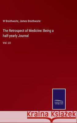 The Retrospect of Medicine: Being a half-yearly Journal: Vol. LII W Braithwaite, James Braithwaite 9783752556995 Salzwasser-Verlag