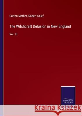 The Witchcraft Delusion in New England: Vol. III Cotton Mather, Robert Calef 9783752557206 Salzwasser-Verlag
