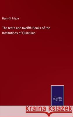 The tenth and twelfth Books of the Institutions of Quintilian Henry S Frieze 9783752557510 Salzwasser-Verlag
