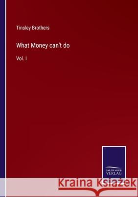 What Money can't do: Vol. I Tinsley Brothers 9783752557749