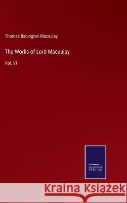 The Works of Lord Macaulay: Vol. VI Thomas Babington Macaulay 9783752557930 Salzwasser-Verlag