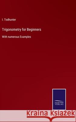 Trigonometry for Beginners: With numerous Examples I. Todhunter 9783752558197 Salzwasser-Verlag