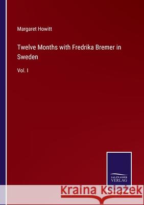 Twelve Months with Fredrika Bremer in Sweden: Vol. I Margaret Howitt 9783752558265