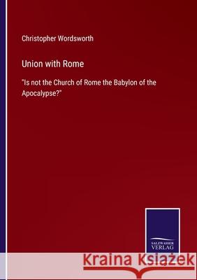 Union with Rome: Is not the Church of Rome the Babylon of the Apocalypse? Christopher Wordsworth 9783752558326 Salzwasser-Verlag