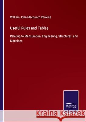 Useful Rules and Tables: Relating to Mensuration, Engineering, Structures, and Machines William John Macquor 9783752558340