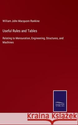 Useful Rules and Tables: Relating to Mensuration, Engineering, Structures, and Machines William John Macquor 9783752558357 Salzwasser-Verlag