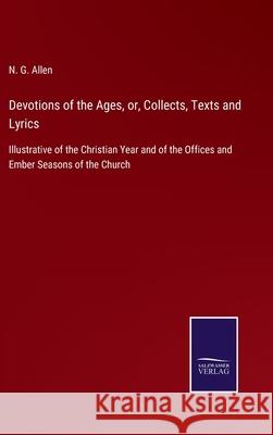 Devotions of the Ages, or, Collects, Texts and Lyrics: Illustrative of the Christian Year and of the Offices and Ember Seasons of the Church N G Allen 9783752558654 Salzwasser-Verlag