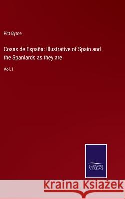 Cosas de España: Illustrative of Spain and the Spaniards as they are: Vol. I Pitt Byrne 9783752559316
