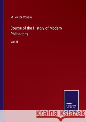 Course of the History of Modern Philosophy: Vol. II M Victor Cousin 9783752559385 Salzwasser-Verlag