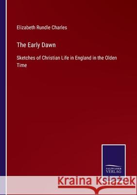 The Early Dawn: Sketches of Christian Life in England in the Olden Time Elizabeth Rundle Charles 9783752559767