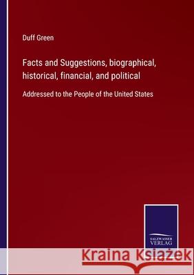 Facts and Suggestions, biographical, historical, financial, and political: Addressed to the People of the United States Duff Green 9783752560121