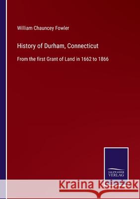 History of Durham, Connecticut: From the first Grant of Land in 1662 to 1866 William Chauncey Fowler 9783752560268