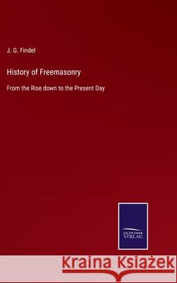 History of Freemasonry: From the Rise down to the Present Day J G Findel 9783752560312 Salzwasser-Verlag