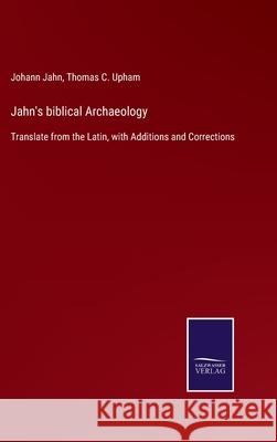 Jahn's biblical Archaeology: Translate from the Latin, with Additions and Corrections Thomas C Upham, Johann Jahn 9783752560817