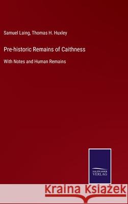 Pre-historic Remains of Caithness: With Notes and Human Remains Samuel Laing, Thomas H Huxley 9783752560855 Salzwasser-Verlag
