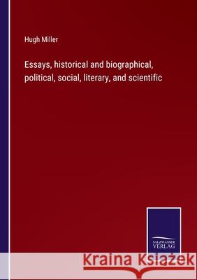 Essays, historical and biographical, political, social, literary, and scientific Hugh Miller 9783752561029