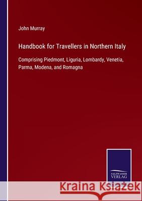 Handbook for Travellers in Northern Italy: Comprising Piedmont, Liguria, Lombardy, Venetia, Parma, Modena, and Romagna John Murray 9783752561104 Salzwasser-Verlag