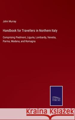 Handbook for Travellers in Northern Italy: Comprising Piedmont, Liguria, Lombardy, Venetia, Parma, Modena, and Romagna John Murray 9783752561111 Salzwasser-Verlag