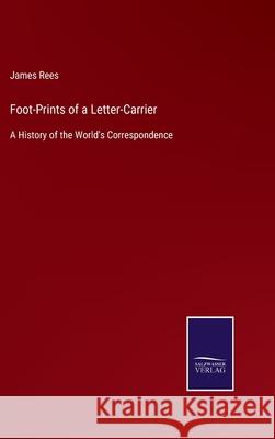 Foot-Prints of a Letter-Carrier: A History of the World's Correspondence James Rees 9783752561630 Salzwasser-Verlag