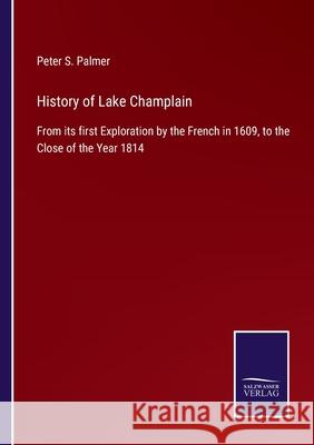 History of Lake Champlain: From its first Exploration by the French in 1609, to the Close of the Year 1814 Peter S Palmer 9783752561661 Salzwasser-Verlag