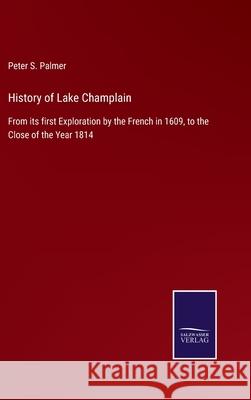 History of Lake Champlain: From its first Exploration by the French in 1609, to the Close of the Year 1814 Peter S Palmer 9783752561678 Salzwasser-Verlag