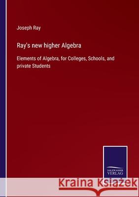 Ray's new higher Algebra: Elements of Algebra, for Colleges, Schools, and private Students Joseph Ray 9783752561784