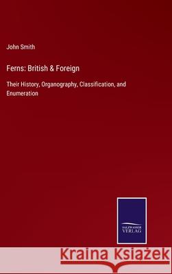 Ferns: British & Foreign: Their History, Organography, Classification, and Enumeration John Smith 9783752562477 Salzwasser-Verlag
