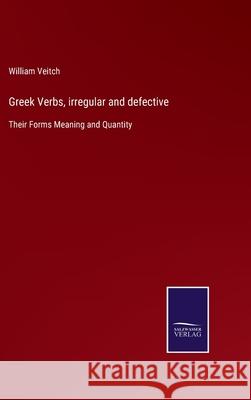 Greek Verbs, irregular and defective: Their Forms Meaning and Quantity William Veitch 9783752562613