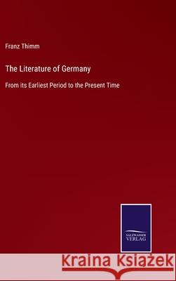 The Literature of Germany: From its Earliest Period to the Present Time Franz Thimm 9783752563290