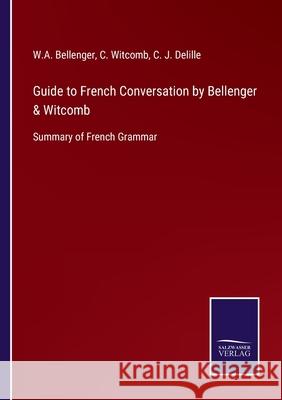 Guide to French Conversation by Bellenger & Witcomb: Summary of French Grammar W A Bellenger, C Witcomb, C J Delille 9783752564068 Salzwasser-Verlag