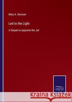 Led to the Light: A Sequel to opposite the Jail Mary A Denison 9783752564228 Salzwasser-Verlag