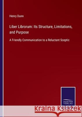 Liber Librorum: Its Structure, Limitations, and Purpose: A Friendly Communication to a Reluctant Sceptic Henry Dunn 9783752564280