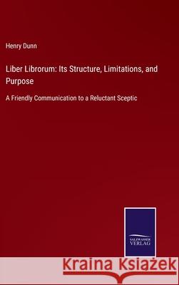 Liber Librorum: Its Structure, Limitations, and Purpose: A Friendly Communication to a Reluctant Sceptic Henry Dunn 9783752564297