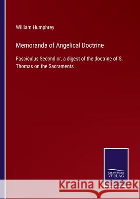 Memoranda of Angelical Doctrine: Fasciculus Second or, a digest of the doctrine of S. Thomas on the Sacraments William Humphrey 9783752564488