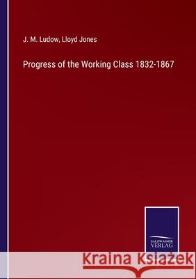 Progress of the Working Class 1832-1867 J M Ludow, Lloyd Jones 9783752564846 Salzwasser-Verlag