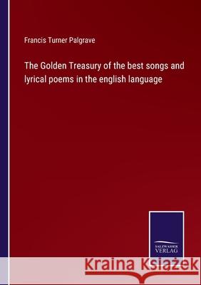 The Golden Treasury of the best songs and lyrical poems in the english language Francis Turner Palgrave 9783752565409